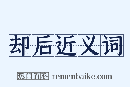 却后近义词是什么意思的图片